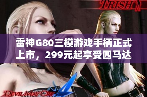 雷神G80三模游戏手柄正式上市，299元起享受四马达急停体验