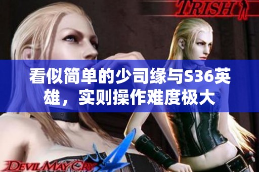 看似简单的少司缘与S36英雄，实则操作难度极大