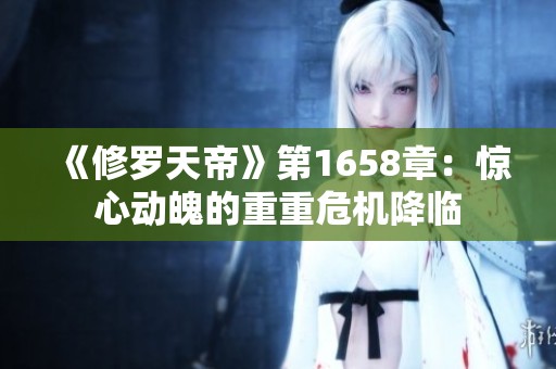《修罗天帝》第1658章：惊心动魄的重重危机降临