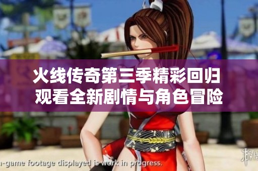 火线传奇第三季精彩回归 观看全新剧情与角色冒险