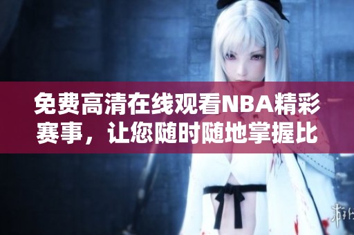 免费高清在线观看NBA精彩赛事，让您随时随地掌握比赛动态