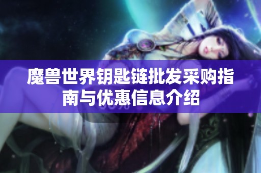魔兽世界钥匙链批发采购指南与优惠信息介绍