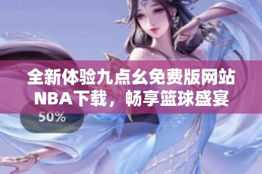 全新体验九点幺免费版网站NBA下载，畅享篮球盛宴