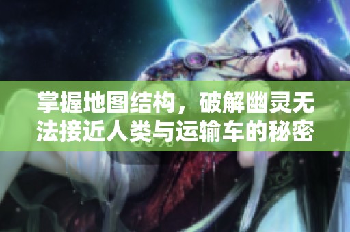 掌握地图结构，破解幽灵无法接近人类与运输车的秘密