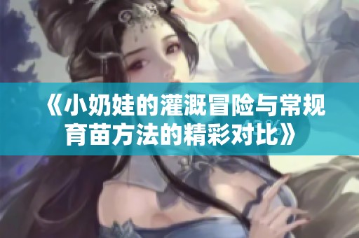 《小奶娃的灌溉冒险与常规育苗方法的精彩对比》