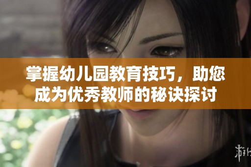 掌握幼儿园教育技巧，助您成为优秀教师的秘诀探讨