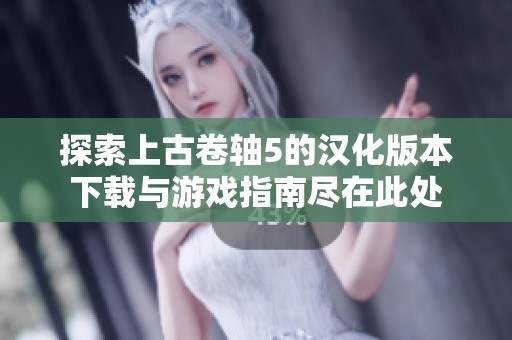 探索上古卷轴5的汉化版本下载与游戏指南尽在此处