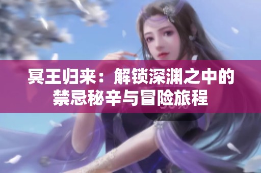冥王归来：解锁深渊之中的禁忌秘辛与冒险旅程