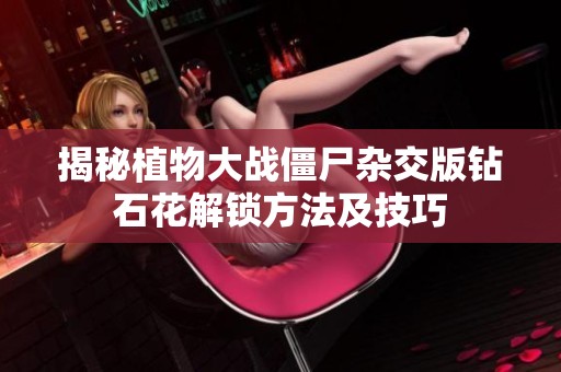 揭秘植物大战僵尸杂交版钻石花解锁方法及技巧