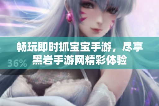 畅玩即时抓宝宝手游，尽享黑岩手游网精彩体验