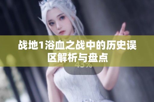 战地1浴血之战中的历史误区解析与盘点