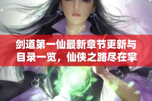 剑道第一仙最新章节更新与目录一览，仙侠之路尽在掌握中