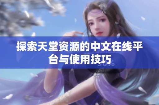 探索天堂资源的中文在线平台与使用技巧