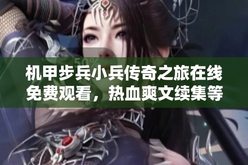 机甲步兵小兵传奇之旅在线免费观看，热血爽文续集等你来听