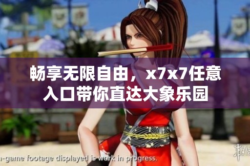 畅享无限自由，x7x7任意入口带你直达大象乐园