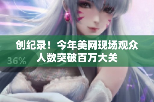 创纪录！今年美网现场观众人数突破百万大关