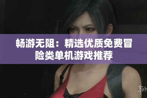 畅游无阻：精选优质免费冒险类单机游戏推荐