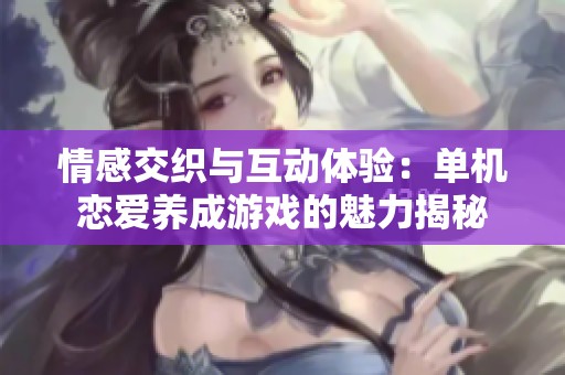 情感交织与互动体验：单机恋爱养成游戏的魅力揭秘