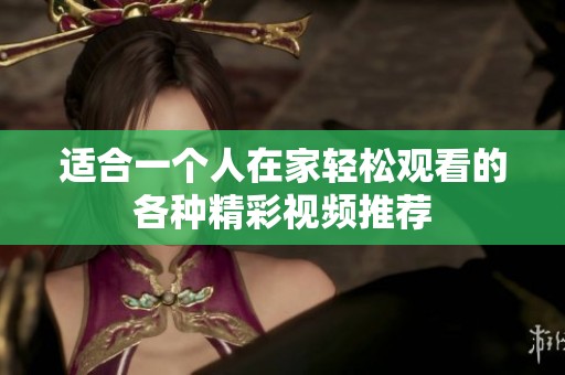 适合一个人在家轻松观看的各种精彩视频推荐