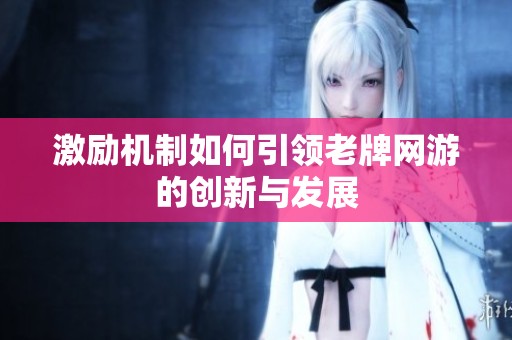 激励机制如何引领老牌网游的创新与发展