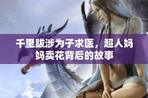 千里跋涉为子求医，超人妈妈卖花背后的故事