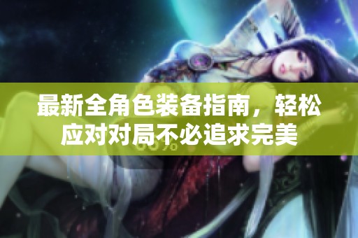 最新全角色装备指南，轻松应对对局不必追求完美