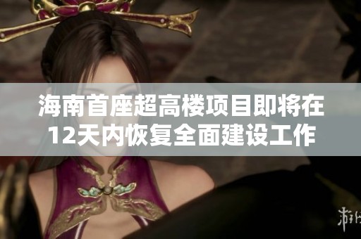 海南首座超高楼项目即将在12天内恢复全面建设工作