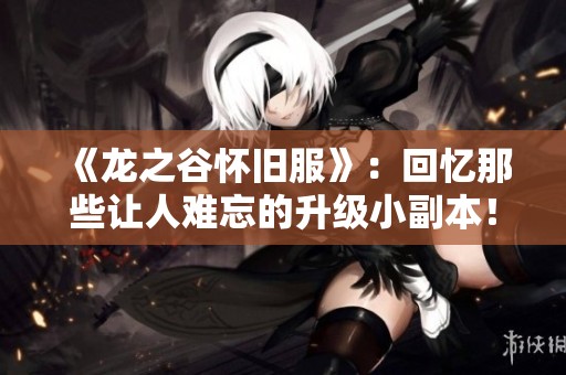 《龙之谷怀旧服》：回忆那些让人难忘的升级小副本！