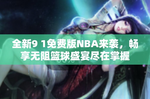 全新9 1免费版NBA来袭，畅享无阻篮球盛宴尽在掌握