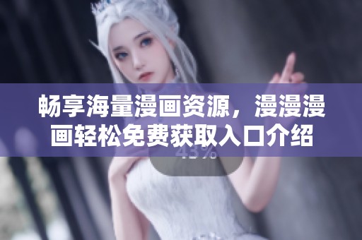 畅享海量漫画资源，漫漫漫画轻松免费获取入口介绍
