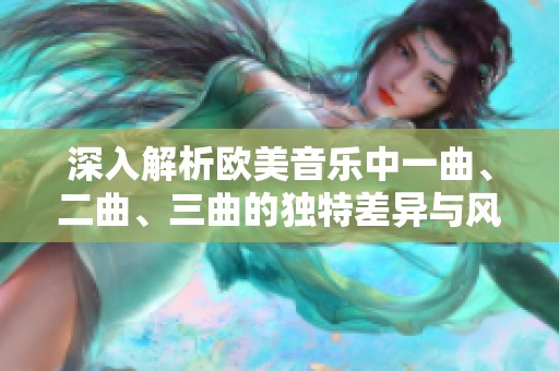 深入解析欧美音乐中一曲、二曲、三曲的独特差异与风格表现