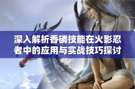 深入解析香磷技能在火影忍者中的应用与实战技巧探讨