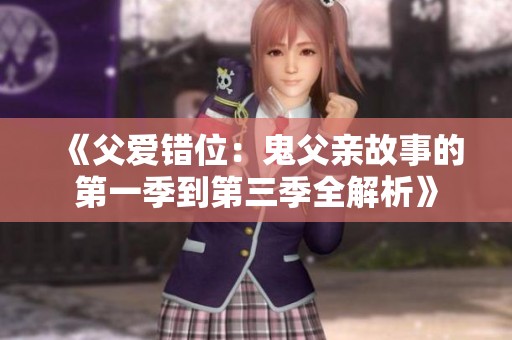 《父爱错位：鬼父亲故事的第一季到第三季全解析》
