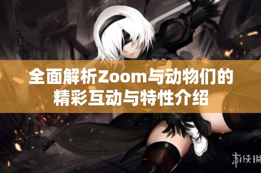 全面解析Zoom与动物们的精彩互动与特性介绍