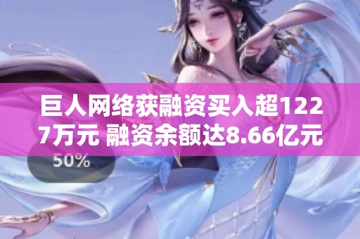 巨人网络获融资买入超1227万元 融资余额达8.66亿元