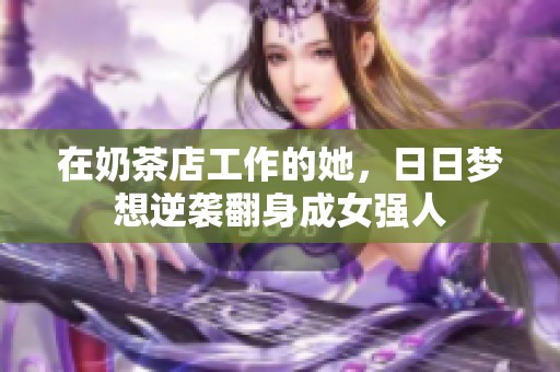 在奶茶店工作的她，日日梦想逆袭翻身成女强人