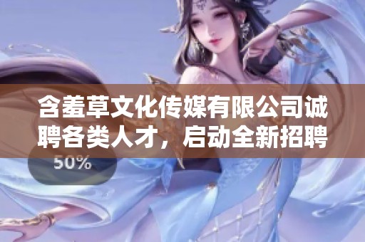 含羞草文化传媒有限公司诚聘各类人才，启动全新招聘计划