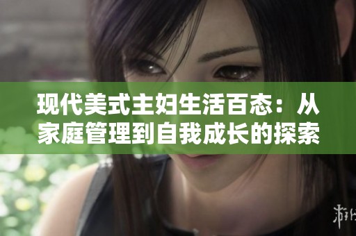 现代美式主妇生活百态：从家庭管理到自我成长的探索