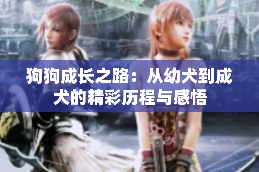 狗狗成长之路：从幼犬到成犬的精彩历程与感悟