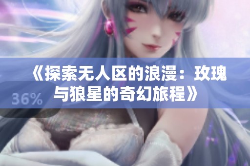《探索无人区的浪漫：玫瑰与狼星的奇幻旅程》