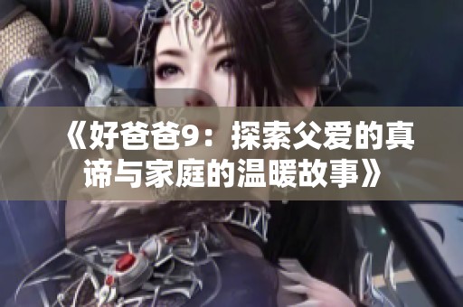 《好爸爸9：探索父爱的真谛与家庭的温暖故事》