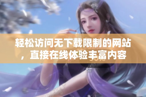 轻松访问无下载限制的网站，直接在线体验丰富内容
