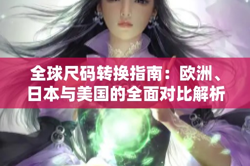 全球尺码转换指南：欧洲、日本与美国的全面对比解析
