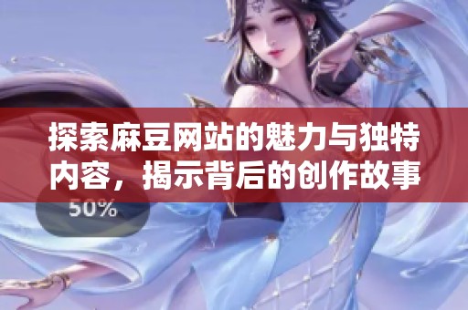 探索麻豆网站的魅力与独特内容，揭示背后的创作故事