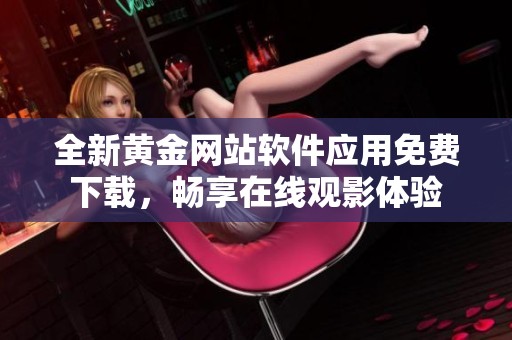 全新黄金网站软件应用免费下载，畅享在线观影体验