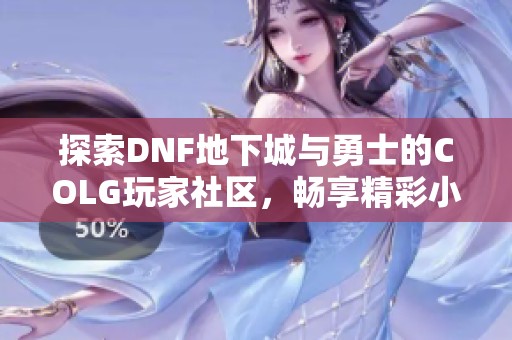 探索DNF地下城与勇士的COLG玩家社区，畅享精彩小团体活动