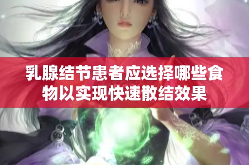 乳腺结节患者应选择哪些食物以实现快速散结效果