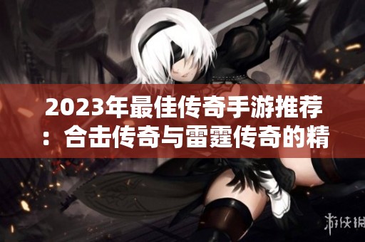 2023年最佳传奇手游推荐：合击传奇与雷霆传奇的精彩对决