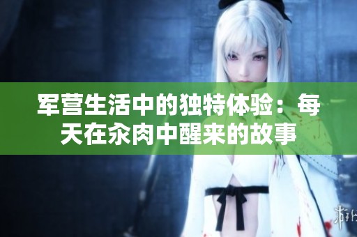 军营生活中的独特体验：每天在汆肉中醒来的故事