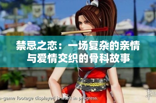 禁忌之恋：一场复杂的亲情与爱情交织的骨科故事